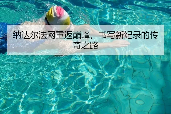 纳达尔法网重返巅峰，书写新纪录的传奇之路