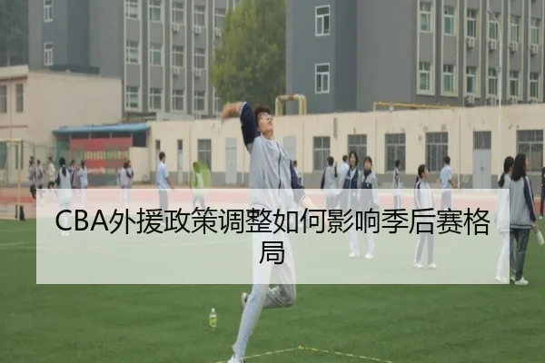 CBA外援政策调整如何影响季后赛格局