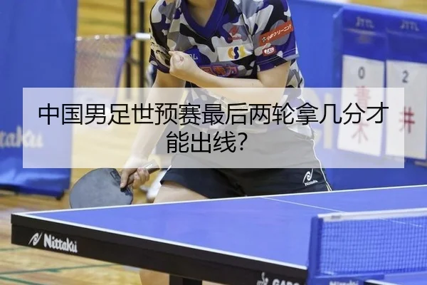 中国男足世预赛最后两轮拿几分才能出线？