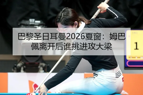 巴黎圣日耳曼2026夏窗：姆巴佩离开后谁挑进攻大梁